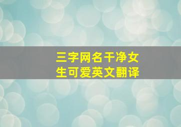 三字网名干净女生可爱英文翻译