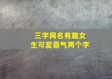 三字网名有趣女生可爱霸气两个字