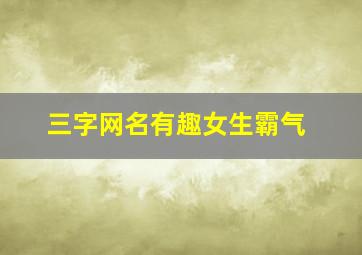 三字网名有趣女生霸气