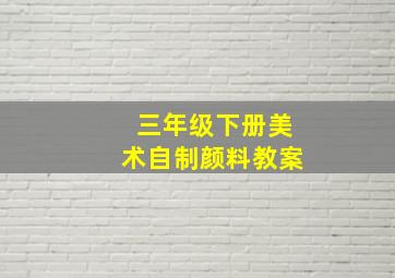 三年级下册美术自制颜料教案