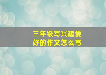 三年级写兴趣爱好的作文怎么写