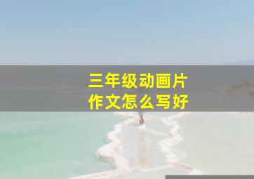 三年级动画片作文怎么写好