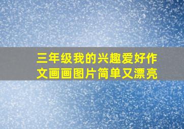 三年级我的兴趣爱好作文画画图片简单又漂亮