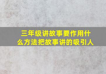 三年级讲故事要作用什么方法把故事讲的吸引人