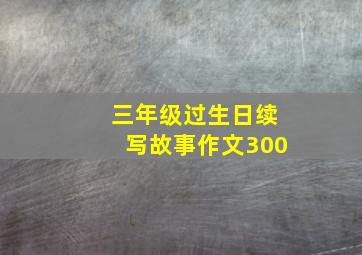 三年级过生日续写故事作文300