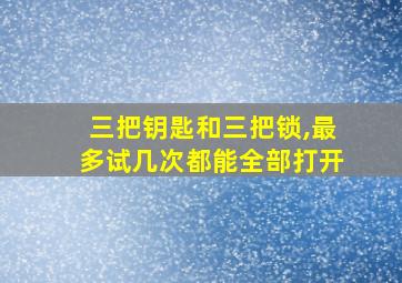 三把钥匙和三把锁,最多试几次都能全部打开