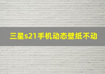 三星s21手机动态壁纸不动