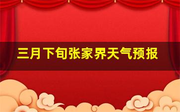 三月下旬张家界天气预报