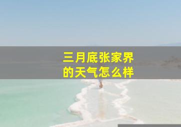 三月底张家界的天气怎么样