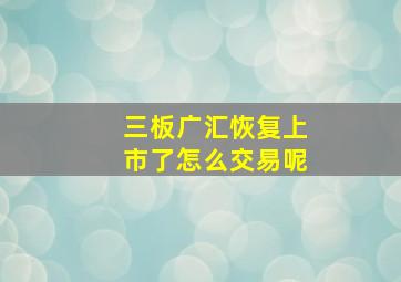 三板广汇恢复上市了怎么交易呢