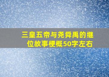 三皇五帝与尧舜禹的继位故事梗概50字左右