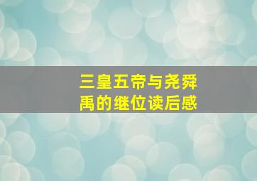 三皇五帝与尧舜禹的继位读后感