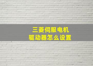 三菱伺服电机驱动器怎么设置