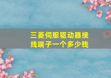 三菱伺服驱动器接线端子一个多少钱