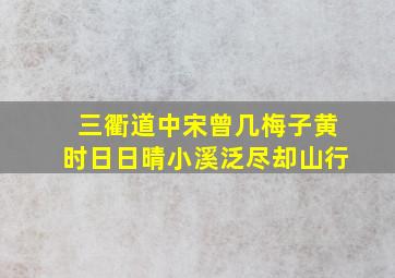 三衢道中宋曾几梅子黄时日日晴小溪泛尽却山行