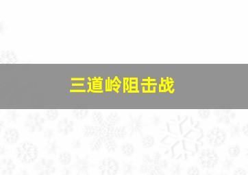 三道岭阻击战