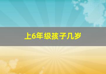 上6年级孩子几岁