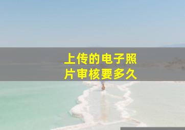 上传的电子照片审核要多久