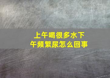 上午喝很多水下午频繁尿怎么回事