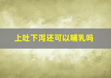 上吐下泻还可以哺乳吗