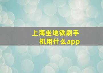 上海坐地铁刷手机用什么app