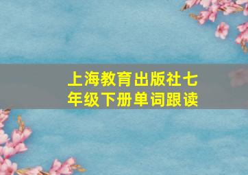 上海教育出版社七年级下册单词跟读