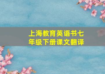 上海教育英语书七年级下册课文翻译