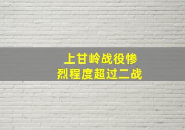 上甘岭战役惨烈程度超过二战