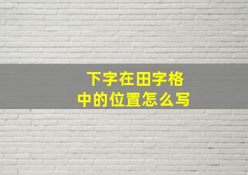 下字在田字格中的位置怎么写