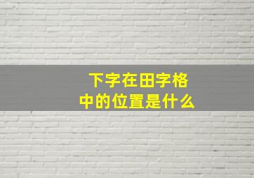 下字在田字格中的位置是什么