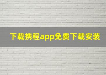 下载携程app免费下载安装