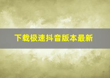 下载极速抖音版本最新