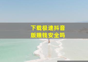 下载极速抖音版赚钱安全吗