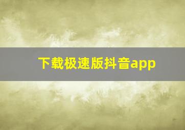 下载极速版抖音app