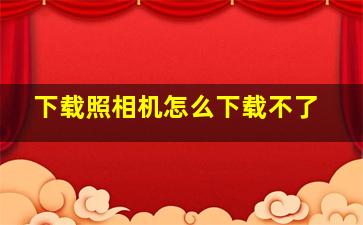 下载照相机怎么下载不了