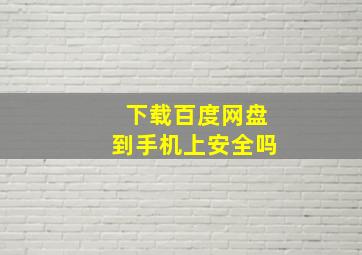 下载百度网盘到手机上安全吗