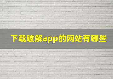 下载破解app的网站有哪些