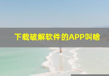 下载破解软件的APP叫啥