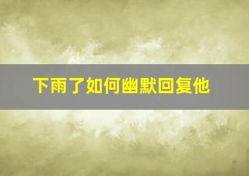 下雨了如何幽默回复他