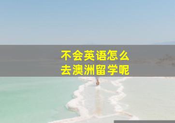 不会英语怎么去澳洲留学呢