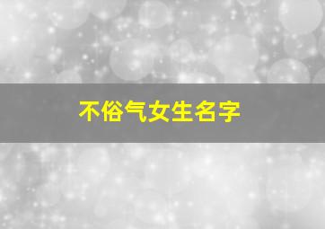 不俗气女生名字