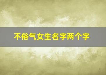 不俗气女生名字两个字