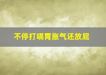 不停打嗝胃胀气还放屁