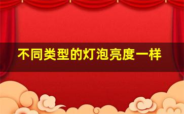 不同类型的灯泡亮度一样