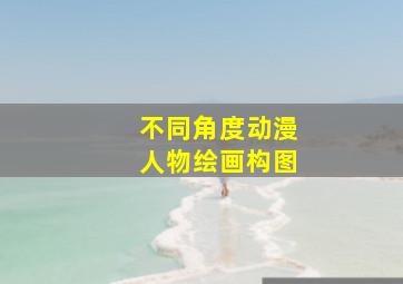 不同角度动漫人物绘画构图