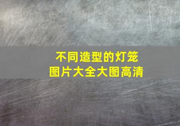 不同造型的灯笼图片大全大图高清