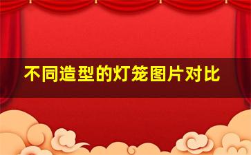 不同造型的灯笼图片对比