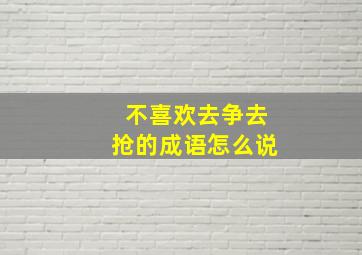 不喜欢去争去抢的成语怎么说