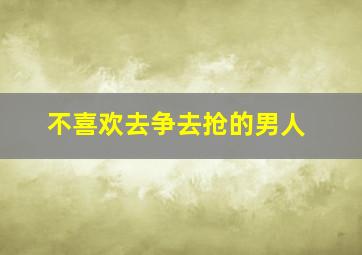 不喜欢去争去抢的男人