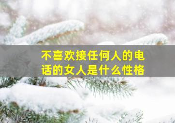 不喜欢接任何人的电话的女人是什么性格